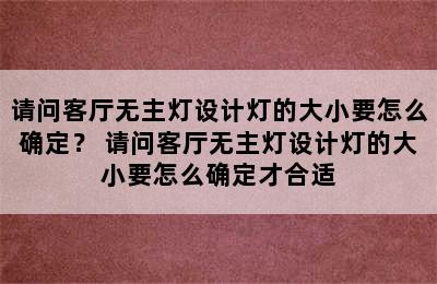 请问客厅无主灯设计灯的大小要怎么确定？ 请问客厅无主灯设计灯的大小要怎么确定才合适